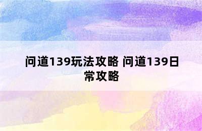 问道139玩法攻略 问道139日常攻略